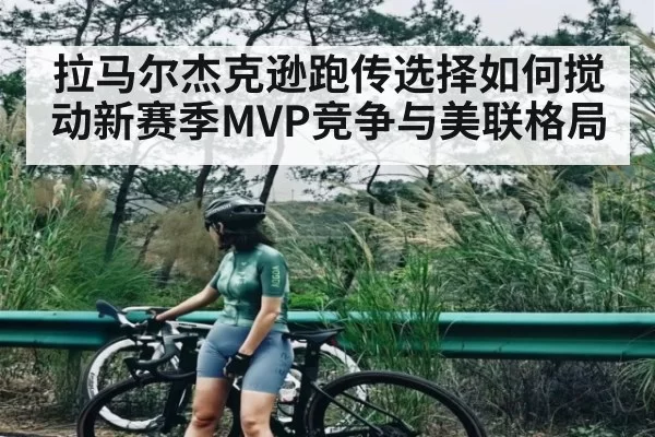 拉马尔杰克逊跑传选择如何搅动新赛季MVP竞争与美联格局